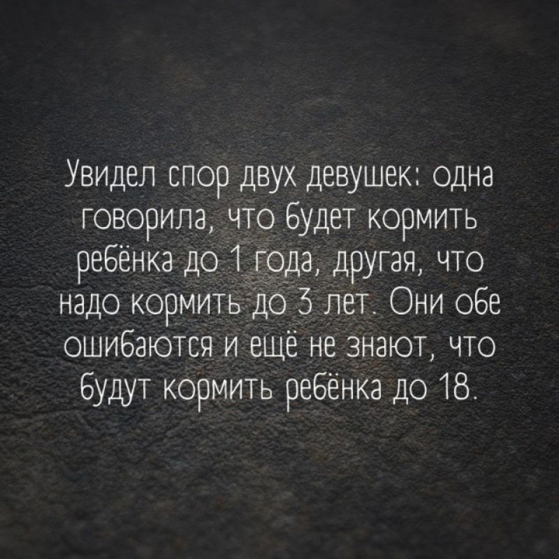 Увидел спор двух девушек одна говорила чтО будет кормить ребёнка до года другая что надо кормитьёдоЗпет Они обе ошибаются и ещё не знают что Будут кормить ребёнка до 18