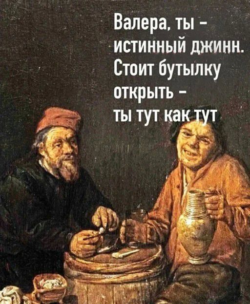 ВаЛера ты истинный джинн Стоит бутылку открыть