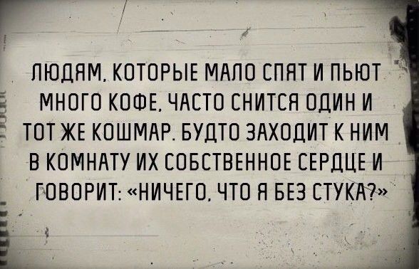 Г ПЮЦНМ КОТОРЫЕ МНПО СПЯТ И ПЬЮТ МНОГО КОФЕ ЧАСТО СНИТЕН ОДИН И ТОТ ЖЕ КОШМАР БУДТО ЗАХОДИТ К НИМ В КОМНАТУ ИХ СОБСТВЕННОЕ СЕРДЦЕ И _ ГОВОРИТ НИЧЕГО ЧТО Я БЕЗ ЕТУКА іс