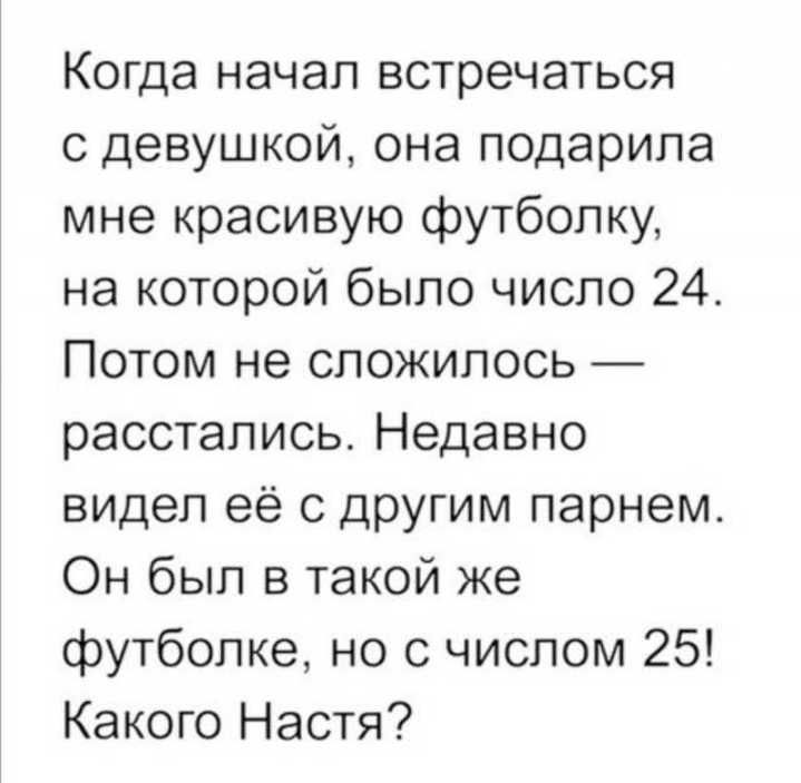 Когда начал встречаться с девушкой она подарила мне красивую футболку на которой было число 24 Потом не сложилось расстались Недавно видел её с другим парнем Он был в такой же футболке но с числом 25 Какого Настя