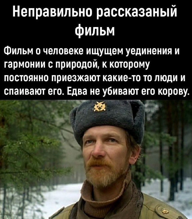 Неправильно рассказаный фильм Фильм о человеке ищущем уединения и гармонии с природой к которому постоянно приезжают какие то то люди и спаивают его Едва не убивают его корову Ъ