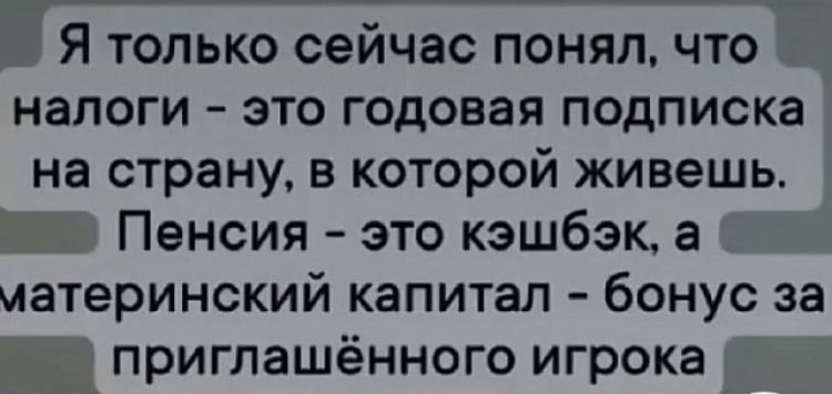 Я только сейчас понял что налоги это годовая подписка на страну В которой живешь Пенсия это кэшбэк а материнский капитал бонус за приглашённого игрока