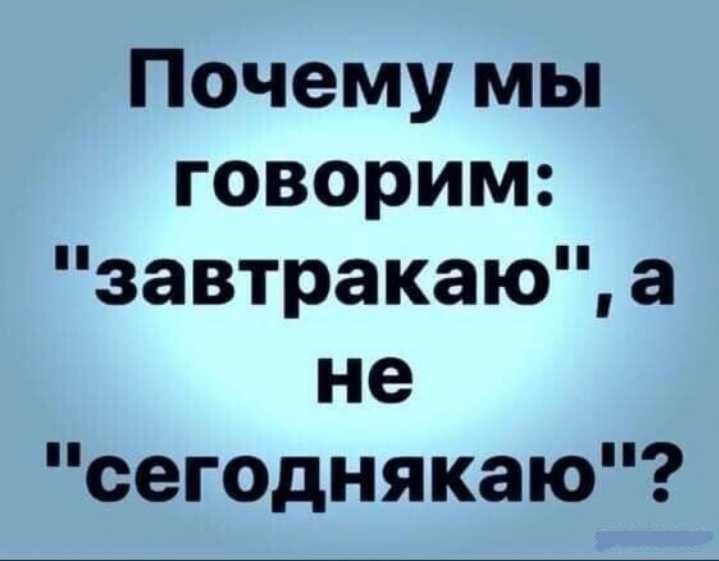 Почему мы говорим завтракаю а не сегоднякаю