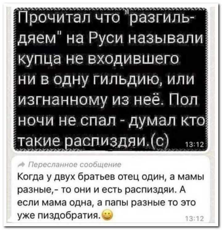 Прочитал что разгиль дяем на Руси называли купца не входившего ни в одну гильдию или изгнанному из неё Пол ночи не спал думал кто аспиздяис Когда у двух братьев отец один а мамы разные то они и есть распиздяи А если мама одна а папы разные то это уже пиздобратия _