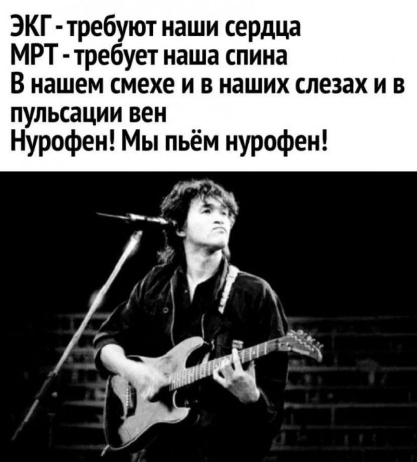 ЭКГ требуют наши сердцд МРТ требует наша спина В нашем смехе и в наших слезах и в пульсации вен Нурофен Мы пьём нурофен