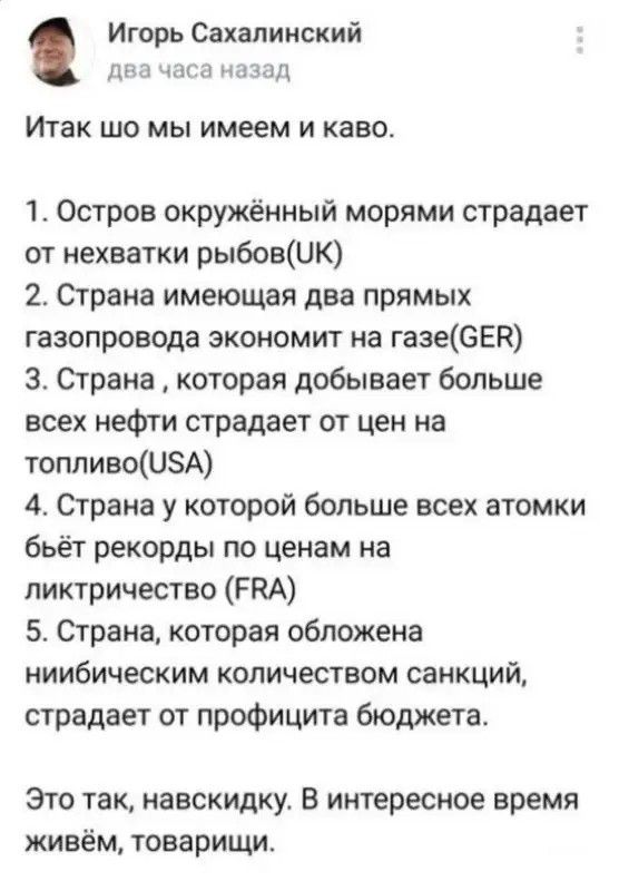 Игорь Сахалииский дм кп наз Итак ЩО мы имеем И кави 1 Остров окружённый морями страдает от нехватки рыбовшк 2 Страна имеющая два прямых газопровода экономит на газеЮЕй Страна которая добывает больше всех нефти страдает от цен на топливсоШЗА 4 Страна у которой больше всех атомки бьёт рекорды по ценам на ликтричество РКА Страна которая обложена ниибическим количеством санкций страдает от профицита б