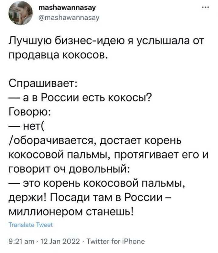 тазнамппаэау п35Нащапуазау Лучшую бизнесидею я услышала от продавца кокосов Спрашивает а в России есть кокосы Говорю нет оборачивается достает корень кокосовой пальмы протягивает его и говорит оч довольный зто корень кокосовой пальмы держи Посади там в России миллионером станешь н м 9215 21302022 Тим іог кРЬопш