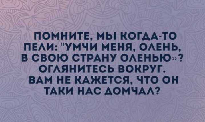 ПОМНИТЕ МЫ КОГАА ТО ПЕАИ УМЧИ МЕНЯ ОАЕНЬ В СВОЮ СТРАНУ ОАЕНЬЮ ОГАЯНИТЕСЬ ВОКРУП ВАМ НЕ КАЖЕТСЯ ЧТО ОН ТАКИ НАС АОМЧАА