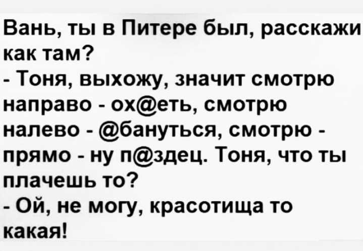 Вань ты в Питере был расскажи как там Тоня выхожу значит смотрю направо охеть смотрю налево бануться смотрю прямо ну пздец Тоня что ты плачешь то Ой не могу красотища то какая