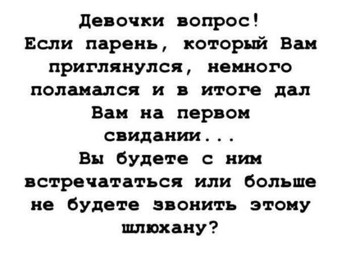 девочки вопрос Если парень который Вск приглянулся немного понимался и в итоге дал Вам на первом свидании Вы будете с них встречататься или больше не будете звонить этому шлюхану