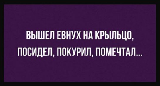ВЫШЕЛ ЕВНУХ НА КРЫЛЬЦП ПОСИДЕП ППКУРИЛ ПОМЕЧТАЛ