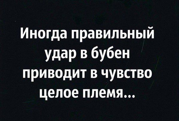 Иногда правильный удар в бубен приводит в чувство целое племя