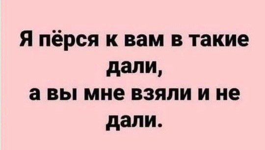 Я пёрся к вам в такие дали а вы мне взяли и не дали