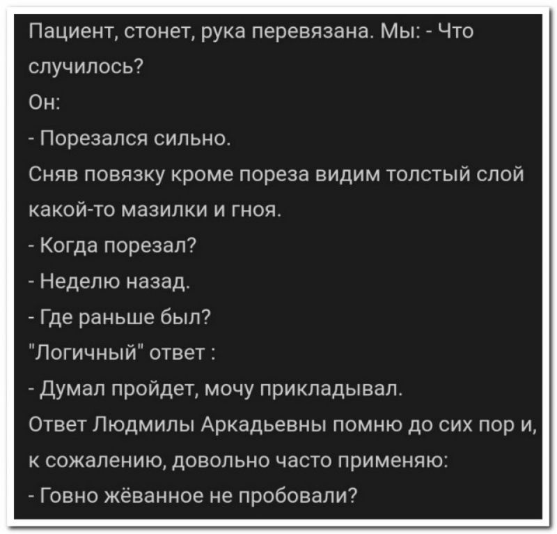 Пациент стонет рука перевязама Мы что случилось7 Он Порезапся сильно Сняв повязку кроме пореза видим толстый спой КаКОЙТО мазипки И ГНОЯ Когда повезет Недепю назад Гдв раньше был Логичньтй ответ лдумап пройдет мочу прикладывал Ответ Людмилы Аркадьевны помню до сих пор и сожалению довольно часто применяю _ Гавно жизненное не пробовали7