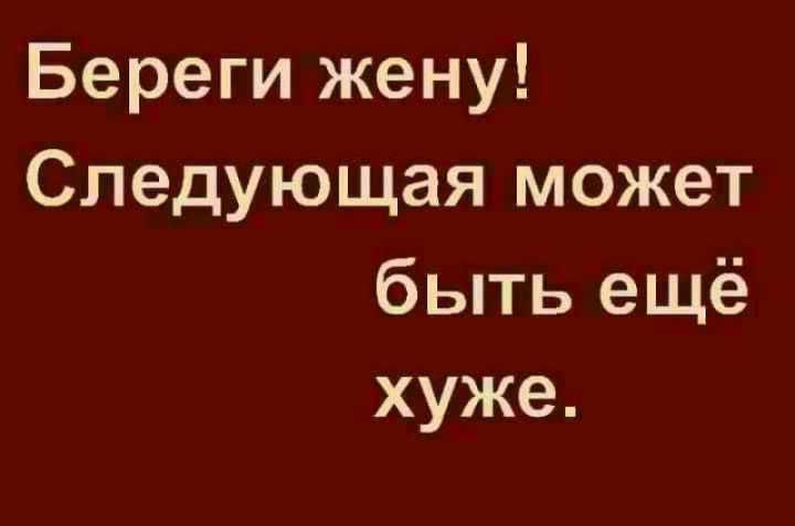 Береги жену Следующая может быть ещё хуже