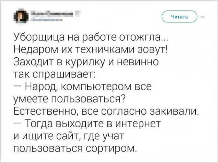 _ г Уборщица на работе отожгла Недаром их техничками зовут Заходит в курипку и невинно так спрашивает Народ компьютером все умеете пользоваться Естественно все согласно закивапи Тогда выходите в интернет и ищите сайт где учат пользоваться сортиром