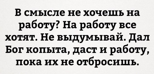 В смысле не хочешь на работу На работу все хотят Не выдумывай дал Бог копыта даст и работу пока их не отбросишъ