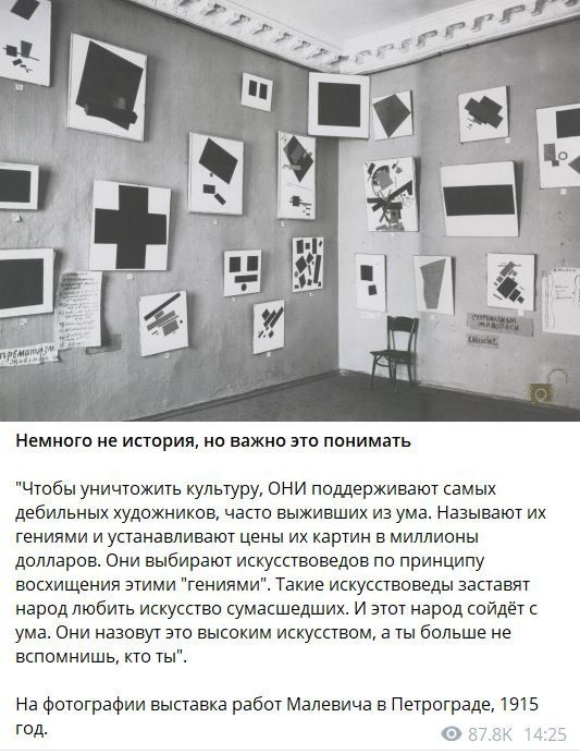 немнага ие история на важно это ппиимать Чтобн уничтожить культуру они поддерживают самых дебильных художников част выживших из умв Называют их гениями и устанавливают цены их картин в миллионы долларов Они выбирают искусствоведов по принципу восхищения этими гениями Такие искусствоведы заставят народ любишь искусство умасшедших и атот народ сайдё ума Они назовут это высоким искусством в ты бильше