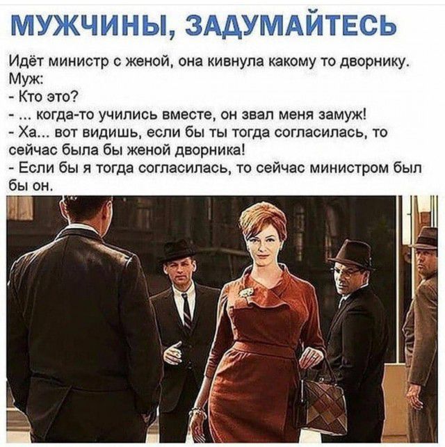 МУЖЧИНЫ ЗАдУМАЙТЕСЬ Идет министр с женой она кивнула какому то двориику м Кто это когдна учились вмест он звал меня замуж Ха вот видишь если бы ты тогда согласилась то сейчас была бы Женей дворника Если бы я тогда согласипаськ то сейчас министром был бы ок
