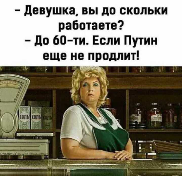_ девушка ВЫ до СКОЛЬКИ работаете до 60 ти Если Путин еще не продлит