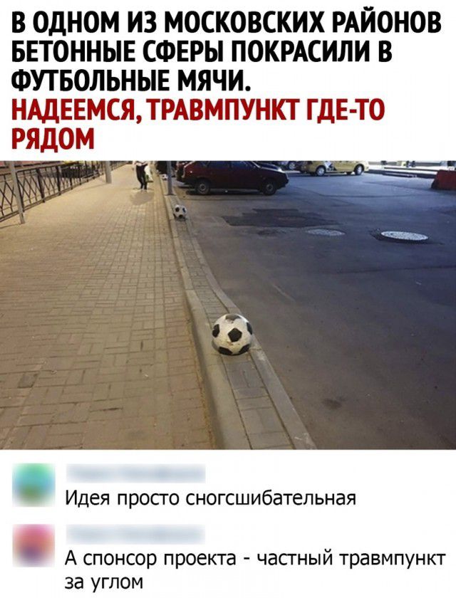 В ОДНОМ ИЗ МОСКОВСКИХ РАЙОНОВ БЕТОННЫЕ СФЕРЫ ПОКРАСИЛИ В ФУТБОЛЬНЫЕ МЯЧИ НАДЕЕМСЯЛРАВМПУНКТ ГдЕ ТО РЯДОМ Идея пропо сногсшибательная А спонсор проекта частный травмпункт за углом
