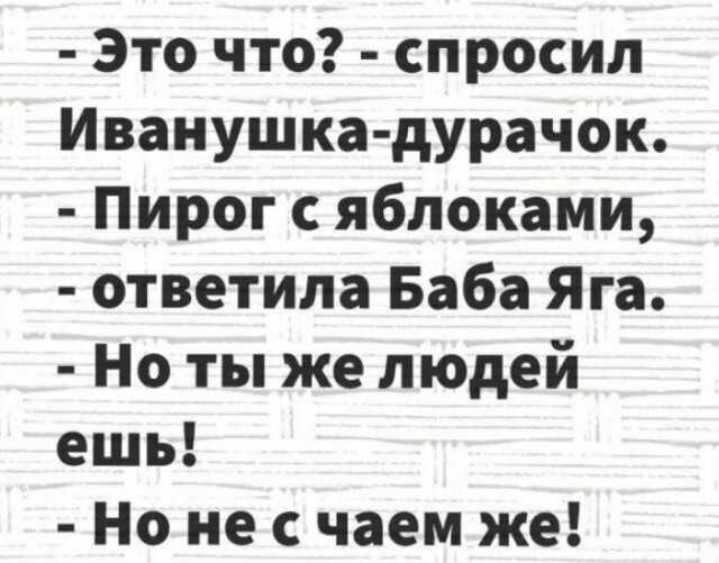 Это что спросил Иванушка дурачок Пирог с яблоками ответила Баба Яга Но ты же людей ешь Но не с чаем же