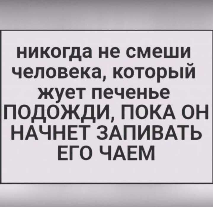 никогда не смеши человека который жует печенье ПОДОЖДИ ПОКА ОН НАЧНЕТ ЗАПИВАТЬ ЕГО ЧАЕМ