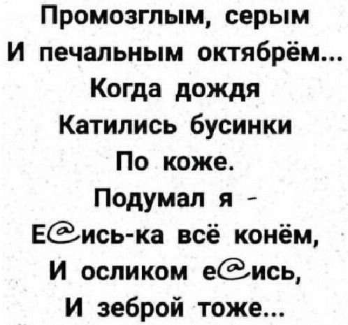 Промозгпым серым И печальным октябрём Когда дождя Катились бусинки По коже Подумал я Еиська всё конём И осликом еись И зеброй тоже