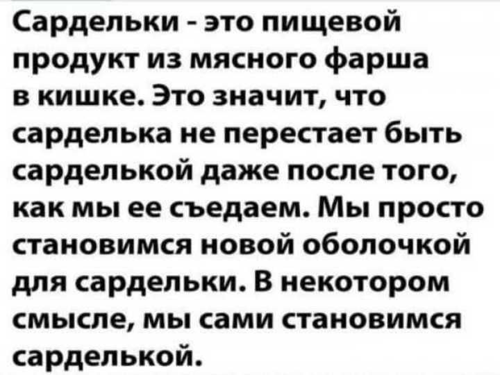 Сардепьки это пищевой продукт из мясного фарша в кишке Это значит что сарделька не перестает быть сарделькой даже после того как мы ее съедаем Мы просто становимся новой оболочкой для сардельки В некотором смысле мы сами становимся сарделькой