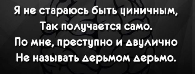 Я не стараюсь быть циничным Так пощчавтся само По мне престипио и АПЦАИЧНО Не называть дерьмом дерьмо