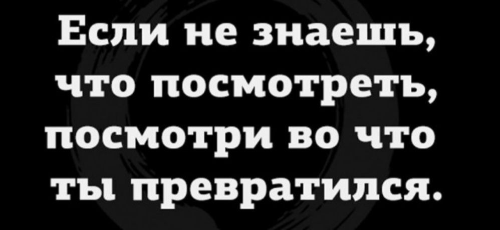 Если не знаешь что посмотреть посмотри во что ты превратился картинка