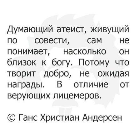 Думающий атеисг живущий по совести сам не понимает насколько он близок к богу Потому что творит добро не ожидая награды В отличие от верующих лицемеров Ганс Хрисгиан Андерсен