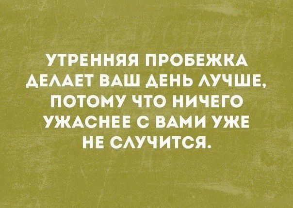УТРЕННЯЯ ПРОБЕЖКА АЕМЕТ ВАШ ДЕНЬ АУЧШЕ ПОТОМУ ЧТО НИЧЕГО УЖАС Е С ВАМИ УЖЕ НЕ САУЧИТСЯ