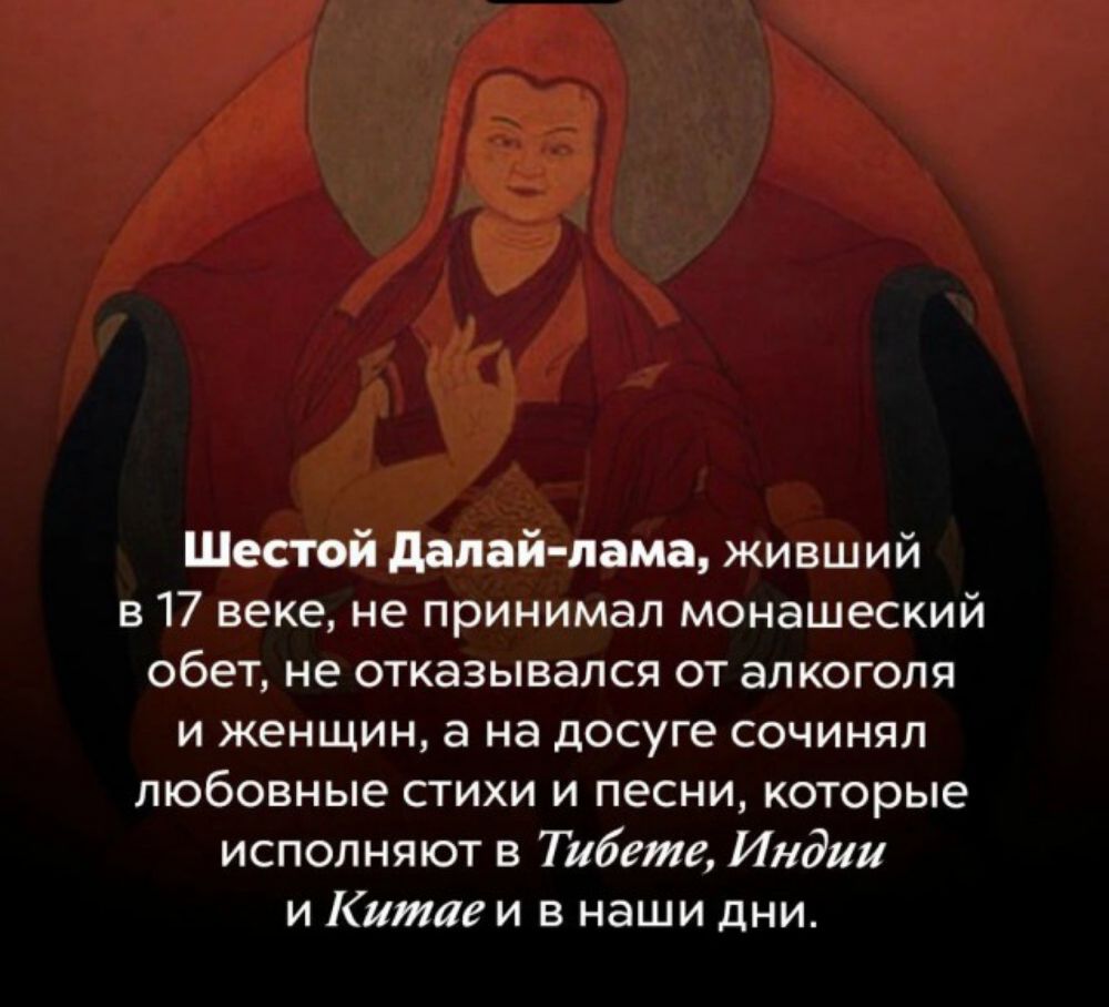 Шестой далай лама живший в 17 веке не принимал монашеский обет не ОТКВЗЫЕЕПСЙ ОТ ЗЛКОГОЛЯ и женщин а на досуге сочинял любовные стихи и песни которые исполняют в Тибете Индии и Китаеи наши дни