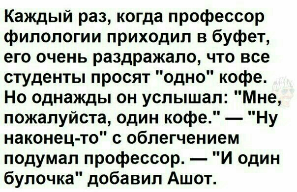 Каждый раз когда профессор филологии приходил в буфет его очень раздражало что все студенты просят одно кофе Но однажды он услышал Мне пожалуйста один кофе Ну наконец то с облегчением подумал профессор И один булочка добавил Ашот