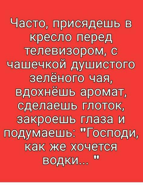 Често присядешь в кресло перед телевизором чашечкой душистого зелёного чая вдохнешь аромат сделаешь глоток еекроешь глаза и подумаешь Господи как же хочется