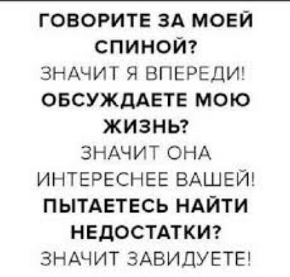 ГОВОРИТЕ ЗА МОЕЙ СПИНОЙ ЗНАЧИТ Я ВПЕРЕДИ ОБСУЖДАЕТЕ МОЮ ЖИЗНЬ ЗНАЧИТ ОНА ИНТЕРЕСНЕЕ ВАШЕЙ ПЫТАЕТЕСЬ НАЙТИ НЕДОСТАТКИ ЗНАЧИТ ЗАВИДУЕТЕ