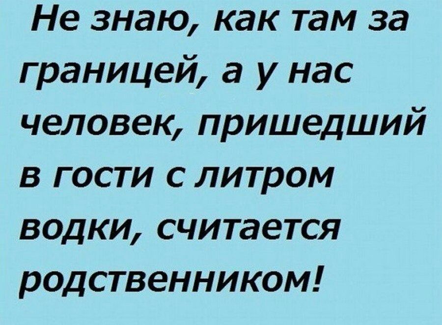 Не знаю как там за границей а у нас человек пришедший в гости с литром водки считается родственником