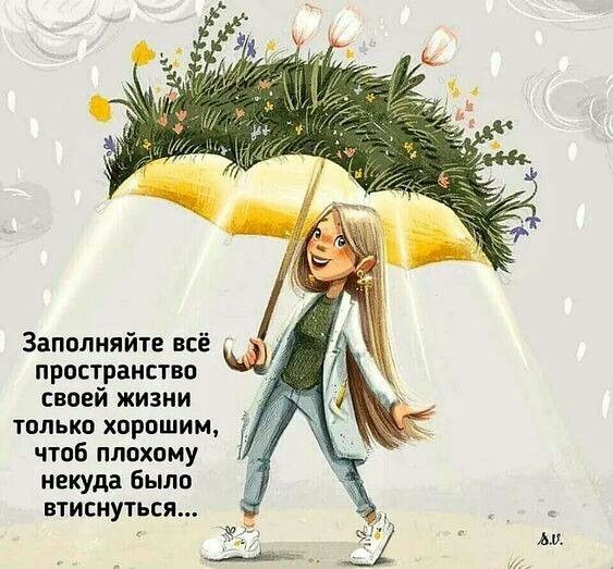 Заполняйте всё пространство своей жизни только хорошим чтоб плохому некуда было втиснуться