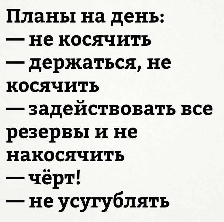 Планы на день не косячить держаться не косячить задействовать все резервы и не накосячить чёрт не усугублять