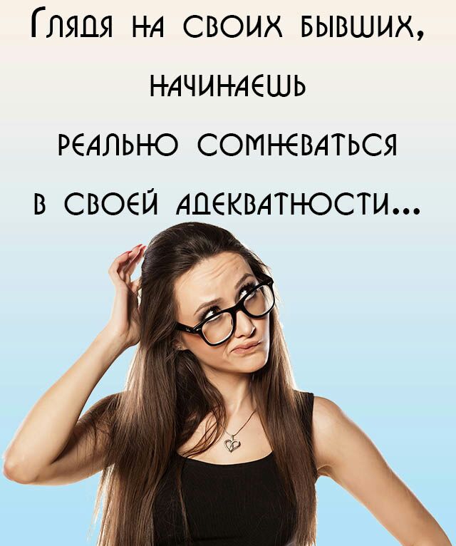 ГЛЯДЯ НА СВОИХ БЫВШИХ НАЧИНАЕШЬ РЕАЛЫ Ю СОМН ЕВАТЬСЯ В СВОЕЙ АДЕКВАТНОСТИ