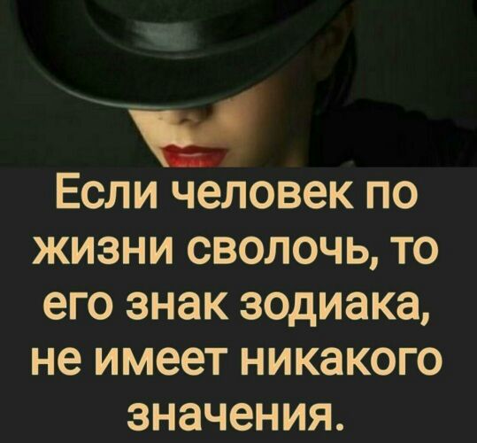 Если человек по жизни сволочь то его знак зодиака не имеет никакого значения