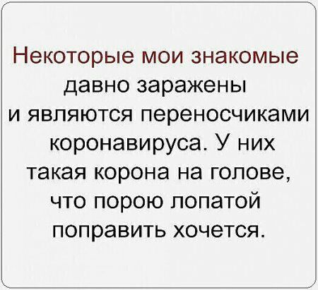 Некоторые мои знакомые давно заражены и являются переносчиками коронавируса У них такая корона на голове что порою лопатой поправить хочется