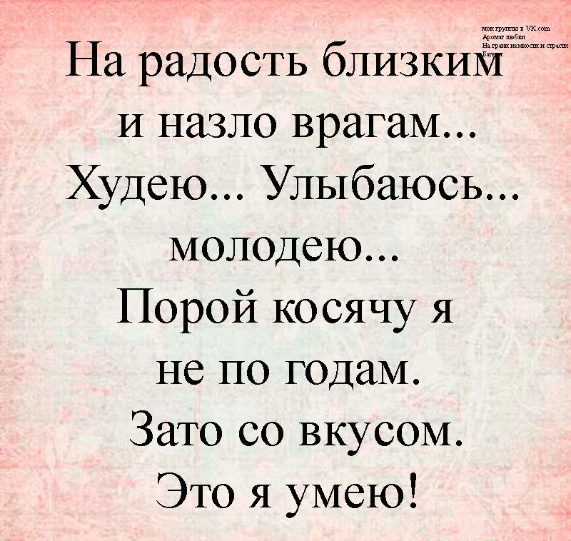 На радость близкий И назло врагам Худею Улыбаюсь молодею Порой косячу я не по годам Зато со вкусом Это я умею