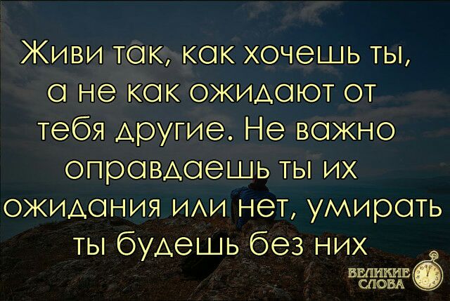 Живи так как хочешь ты о не как ОЖИАОЮТ от тебя другие Не важно опровАоешь ты их ОЖИАОНИЯ ИАИ нет умирать ты будешь без них никаким слом