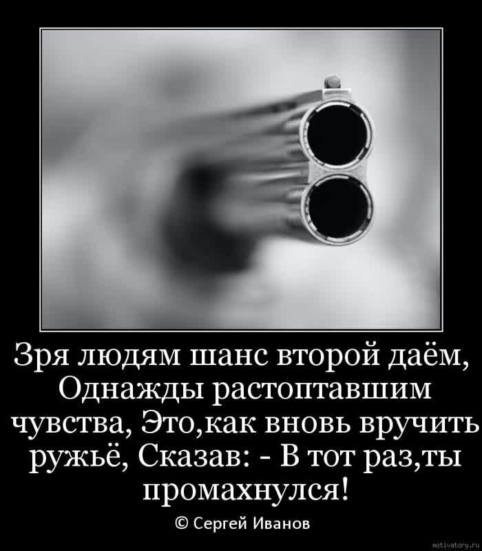 Зря людям шанс второй даём Однажды растоптавшим чувства Этокак вновь вручить ружьё Сказав В тот разты промахнулся Сергей Иванов