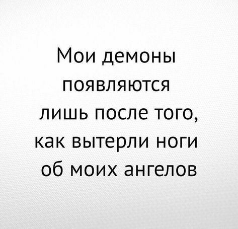 Мои демоны появляются лишь после того как вытерли ноги об моих ангелов