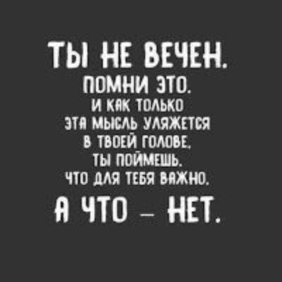 ТЫ НЕ ВЕЧЕН ПВМНИ ЭТО и как пмько зи пыщ шжтя в тиши_голооь поимсшь чю мя тт важно В ЧТО НЕТ