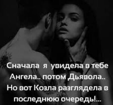 Сначала я увидела втебе Ангела потом Дьявола Но вот Козла разглядела в последнюю очередь