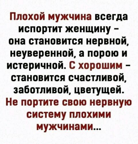Плохой мужчина всегда испортит женщину она становится нервной неуверенной а порою и истеричной с хорошим становится счастливой заботливой цветущей Не портите свою нервную систему плохими мужчинами